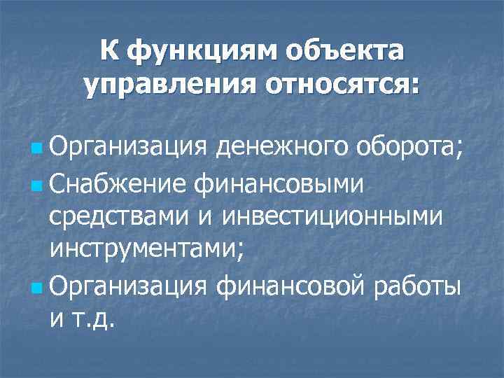 К функциям объекта управления относятся: Организация денежного оборота; n Снабжение финансовыми средствами и инвестиционными