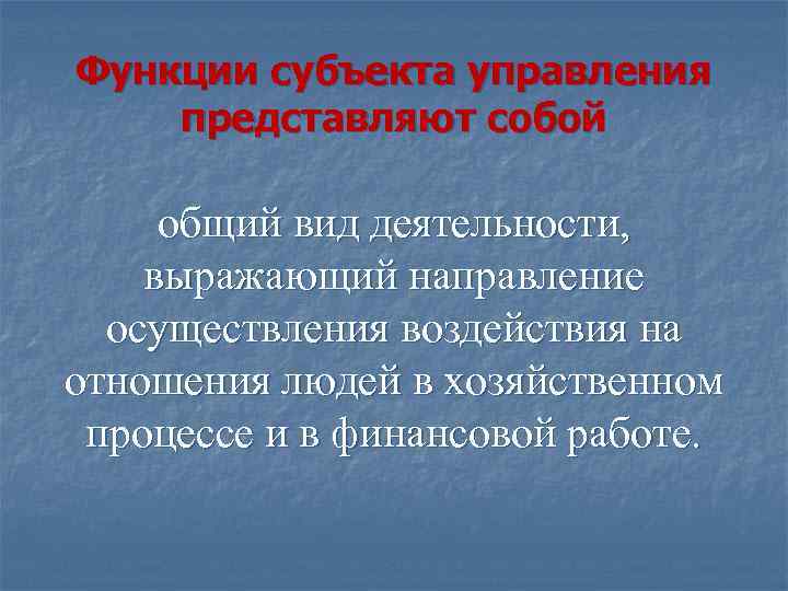 Функции субъекта управления представляют собой общий вид деятельности, выражающий направление осуществления воздействия на отношения