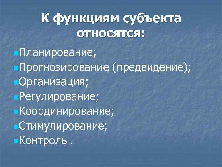 К функциям субъекта относятся: n. Планирование; n. Прогнозирование (предвидение); n. Организация; n. Регулирование; n.