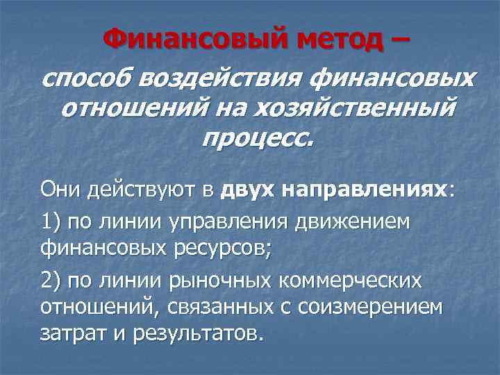 Финансовый метод – способ воздействия финансовых отношений на хозяйственный процесс. Они действуют в двух