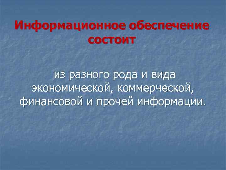 Информационное обеспечение состоит из разного рода и вида экономической, коммерческой, финансовой и прочей информации.