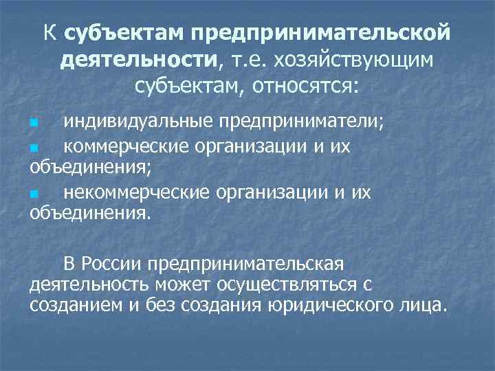 К субъектам предпринимательской деятельности, т. е. хозяйствующим субъектам, относятся: индивидуальные предприниматели; n коммерческие организации
