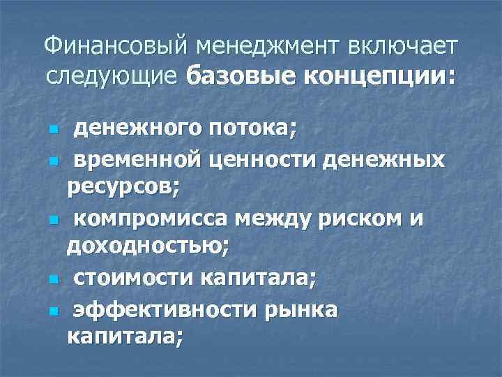Финансовый менеджмент включает следующие базовые концепции: n n n денежного потока; временной ценности денежных