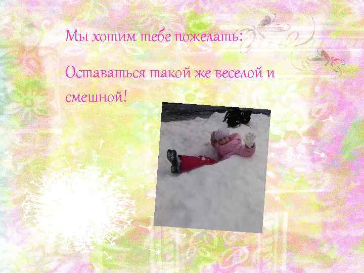 Мы хотим тебе пожелать: Оставаться такой же веселой и смешной! 