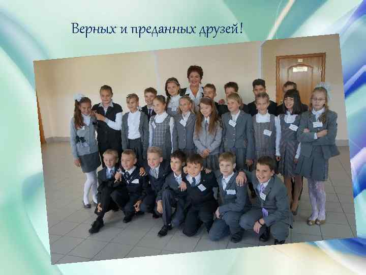 Верных и преданных друзей! 