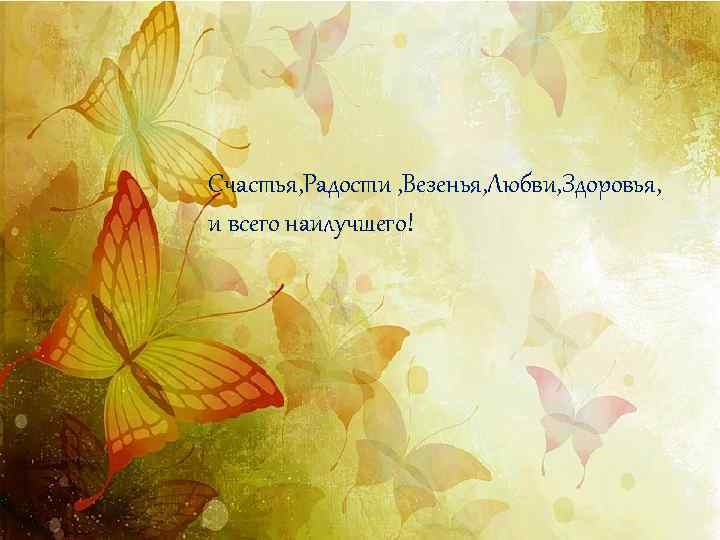 Счастья, Радости , Везенья, Любви, Здоровья, и всего наилучшего! 
