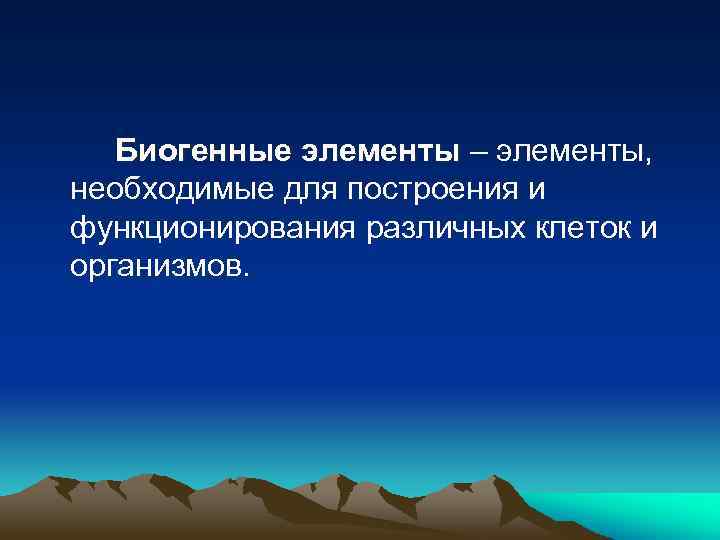 Биогенные элементы – элементы, необходимые для построения и функционирования различных клеток и организмов. 