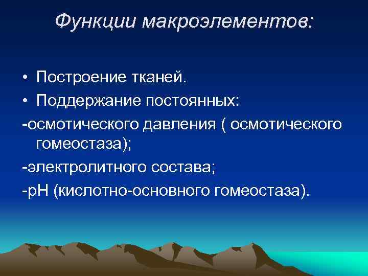 Функции макроэлементов: • Построение тканей. • Поддержание постоянных: -осмотического давления ( осмотического гомеостаза); -электролитного