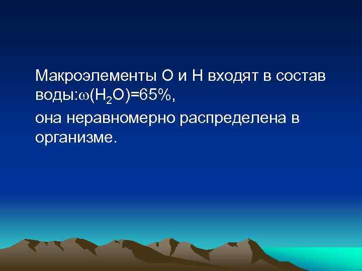 Макроэлементы О и Н входят в состав воды: (Н 2 О)=65%, она неравномерно распределена