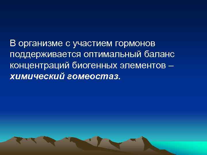 В организме с участием гормонов поддерживается оптимальный баланс концентраций биогенных элементов – химический гомеостаз.