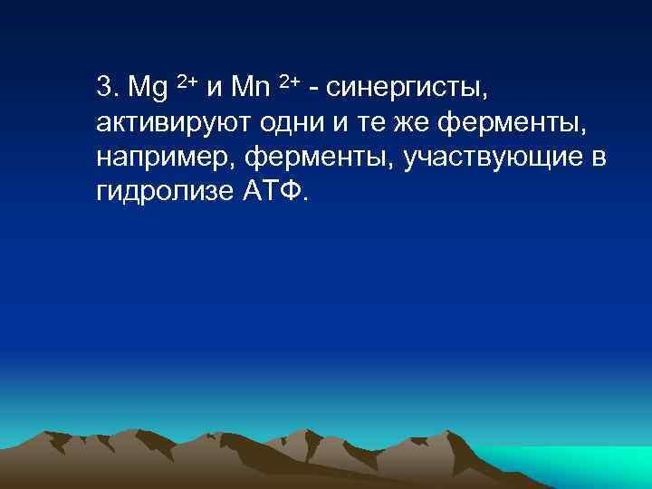 3. Mg 2+ и Mn 2+ - синергисты, активируют одни и те же ферменты,