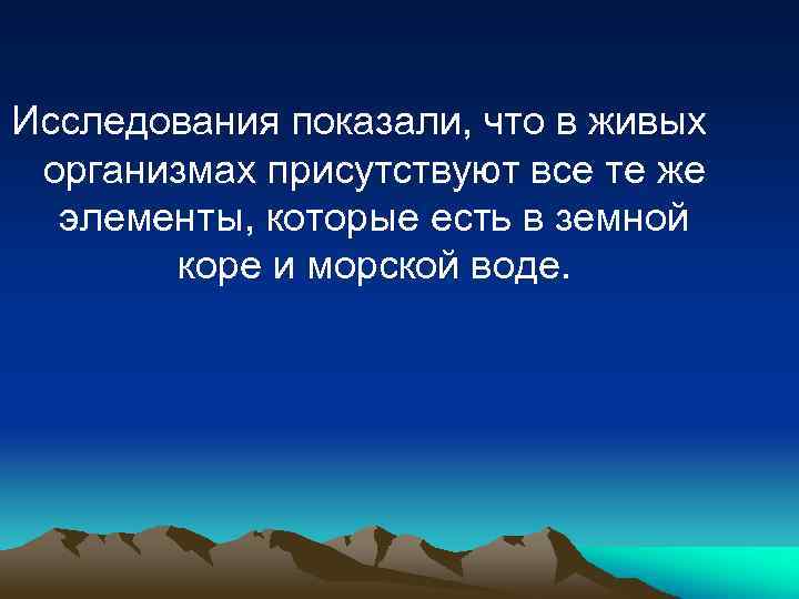 Исследования показали, что в живых организмах присутствуют все те же элементы, которые есть в