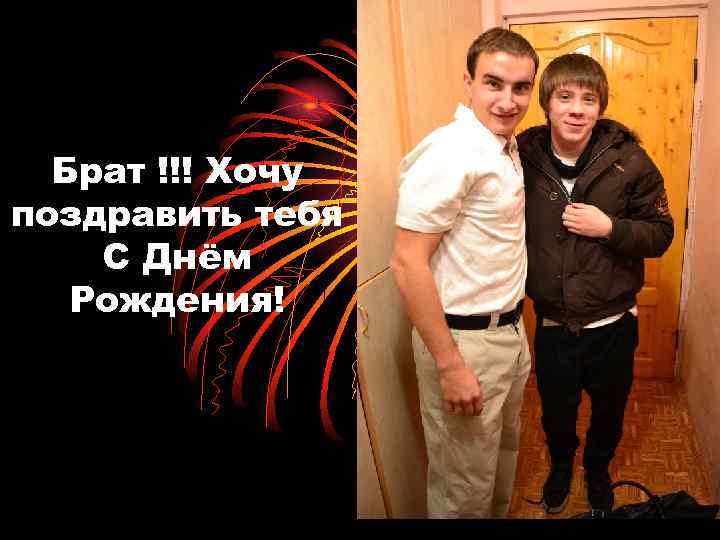 Брат !!! Хочу поздравить тебя С Днём Рождения! 