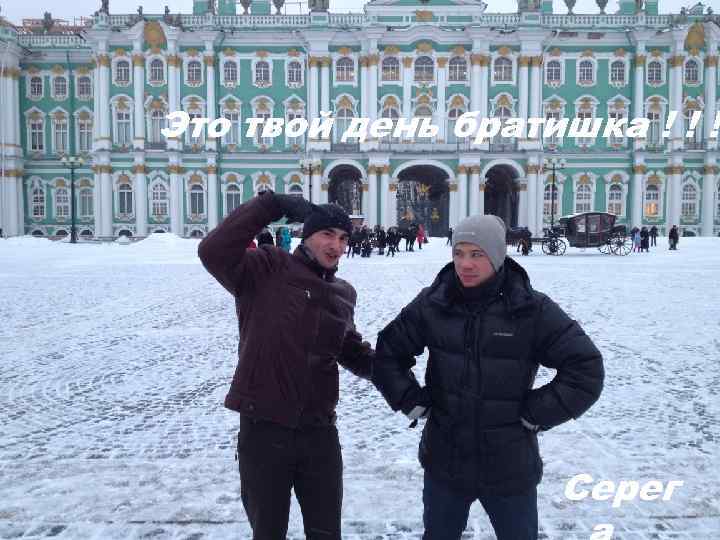Это твой день братишка ! ! ! Серег 
