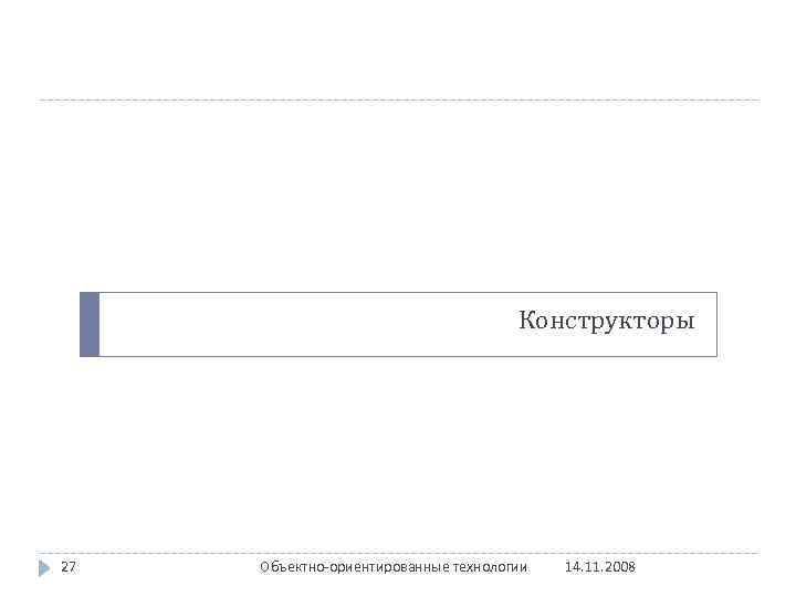 Конструкторы 27 Объектно-ориентированные технологии 14. 11. 2008 