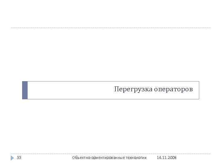 Перегрузка операторов 33 Объектно-ориентированные технологии 14. 11. 2008 