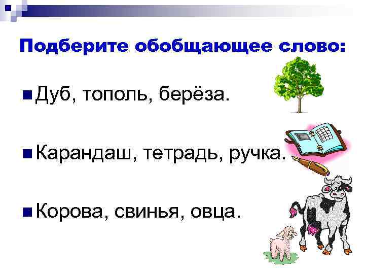 Подберите обобщающее слово: n Дуб, тополь, берёза. n Карандаш, n Корова, тетрадь, ручка. свинья,