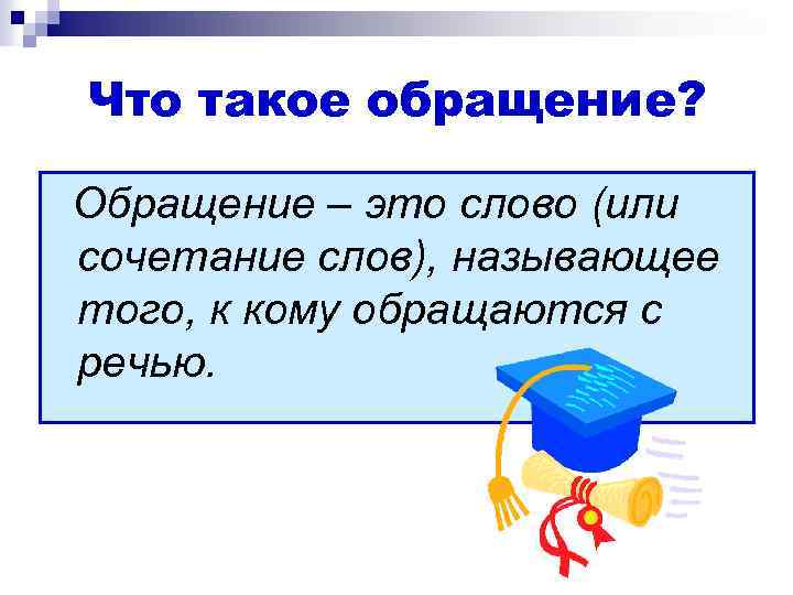 Что такое обращение? Обращение – это слово (или сочетание слов), называющее того, к кому