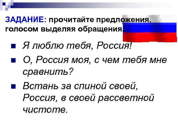 ЗАДАНИЕ: прочитайте предложения, голосом выделяя обращения. n n n Я люблю тебя, Россия! О,