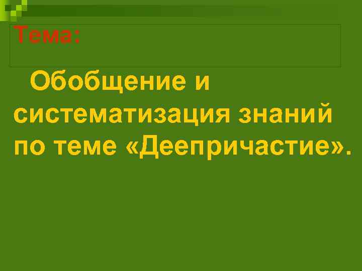 Тема: Обобщение и систематизация знаний по теме «Деепричастие» . 