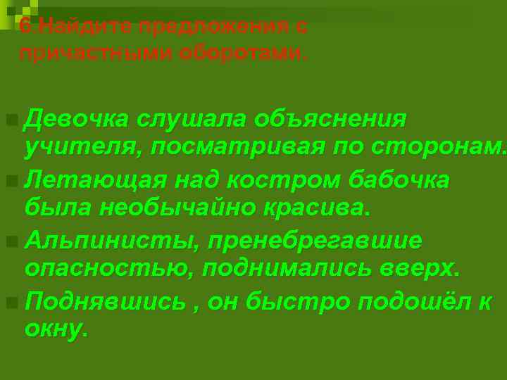 6. Найдите предложения с причастными оборотами. n Девочка слушала объяснения учителя, посматривая по сторонам.