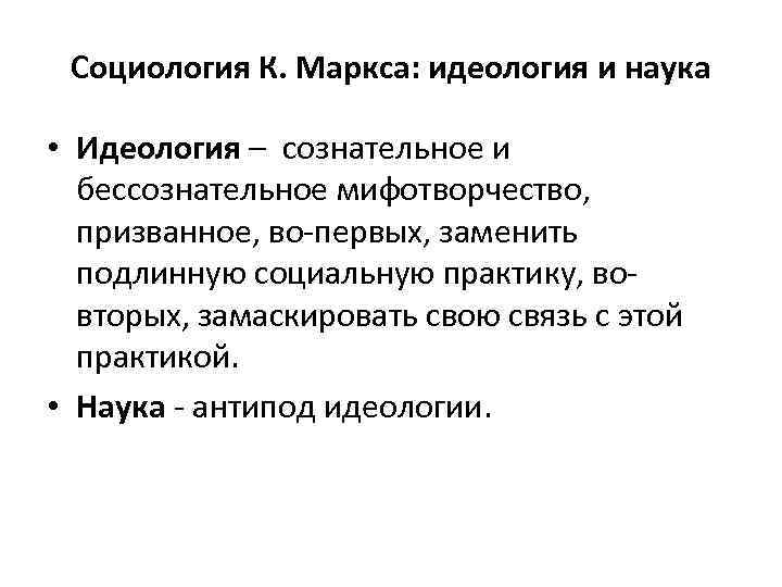 Социология К. Маркса: идеология и наука • Идеология – сознательное и бессознательное мифотворчество, призванное,