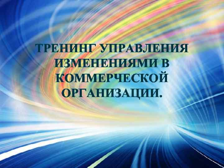 ТРЕНИНГ УПРАВЛЕНИЯ ИЗМЕНЕНИЯМИ В КОММЕРЧЕСКОЙ ОРГАНИЗАЦИИ. 