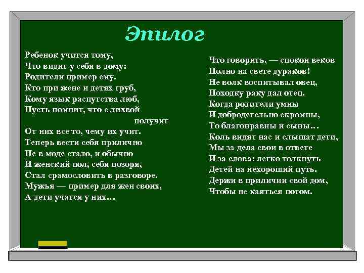 Эпилог Ребенок учится тому, Что видит у себя в дому: Родители пример ему. Кто