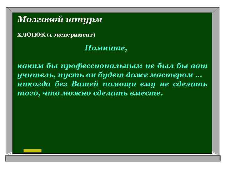 Мозговой штурм ХЛОПОК (1 эксперимент) Помните, каким бы профессиональным не был бы ваш учитель,