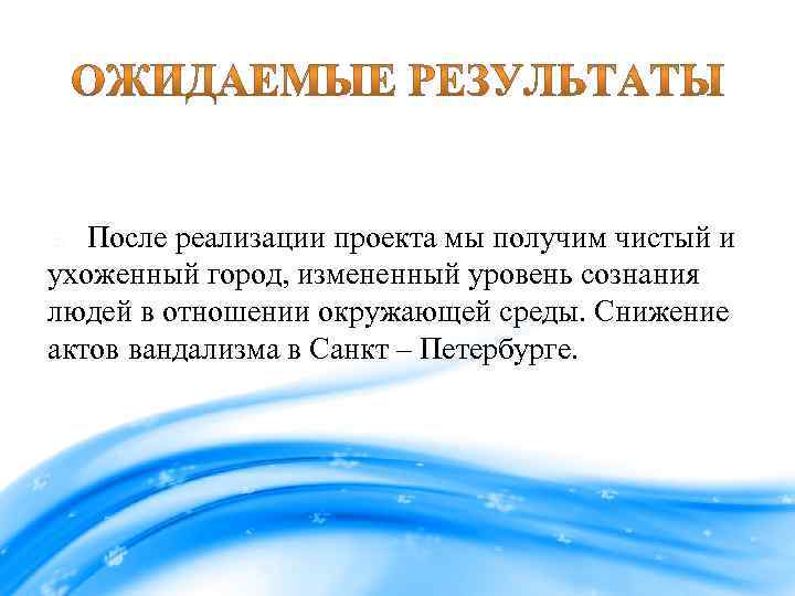 После реализации проекта мы получим чистый и ухоженный город, измененный уровень сознания людей в