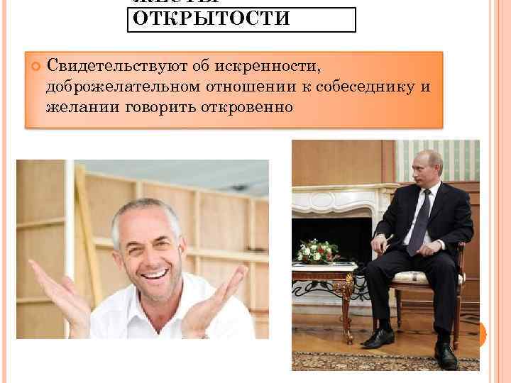 ЖЕСТЫ ОТКРЫТОСТИ Свидетельствуют об искренности, доброжелательном отношении к собеседнику и желании говорить откровенно 