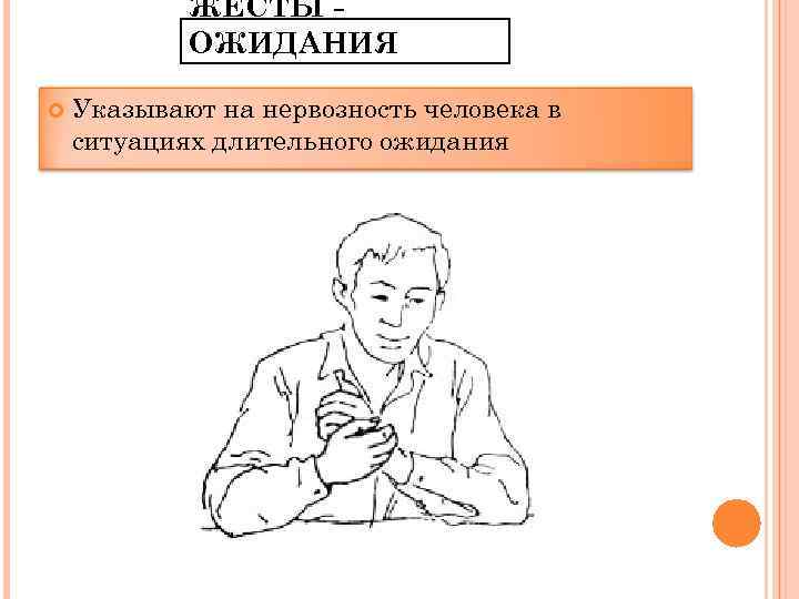 ЖЕСТЫ ОЖИДАНИЯ Указывают на нервозность человека в ситуациях длительного ожидания 