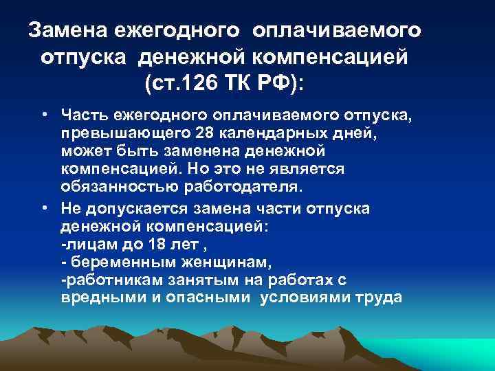 Замена ежегодного оплачиваемого отпуска денежной компенсацией (ст. 126 ТК РФ): • Часть ежегодного оплачиваемого