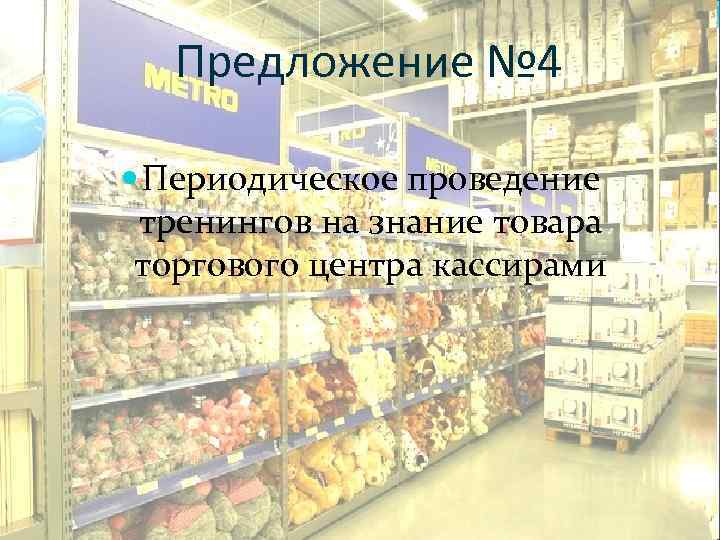 Предложение № 4 Периодическое проведение тренингов на знание товара торгового центра кассирами 