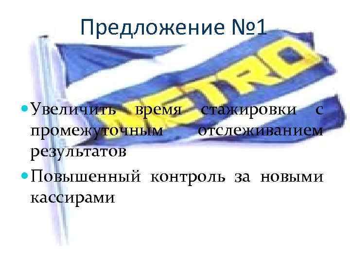 Предложение № 1 Увеличить время стажировки с промежуточным отслеживанием результатов Повышенный контроль за новыми