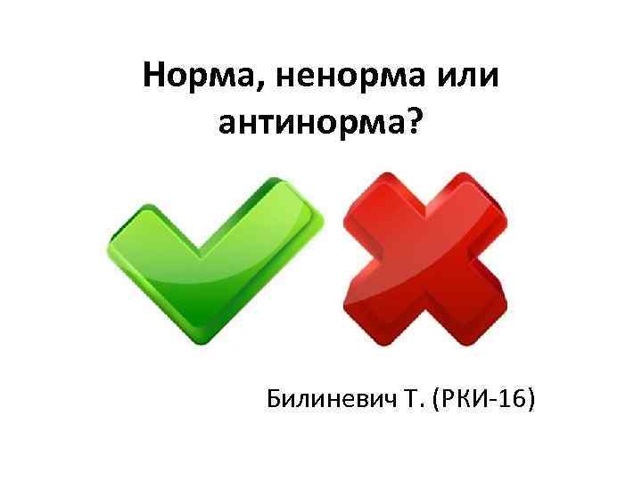 Норма, ненорма или антинорма? Билиневич Т. (РКИ-16) 