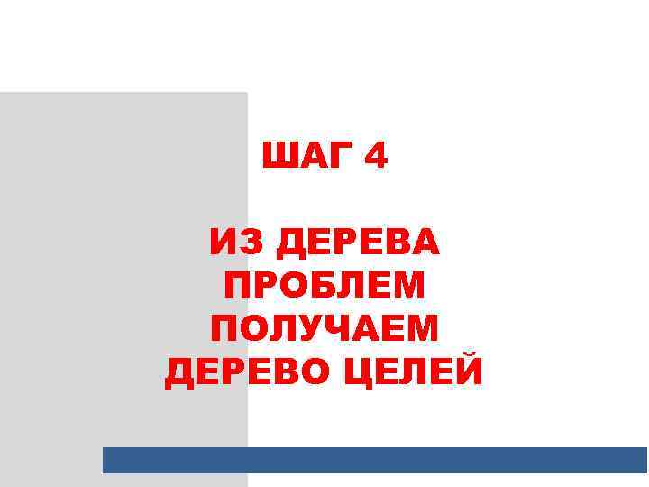 ШАГ 4 ИЗ ДЕРЕВА ПРОБЛЕМ ПОЛУЧАЕМ ДЕРЕВО ЦЕЛЕЙ 