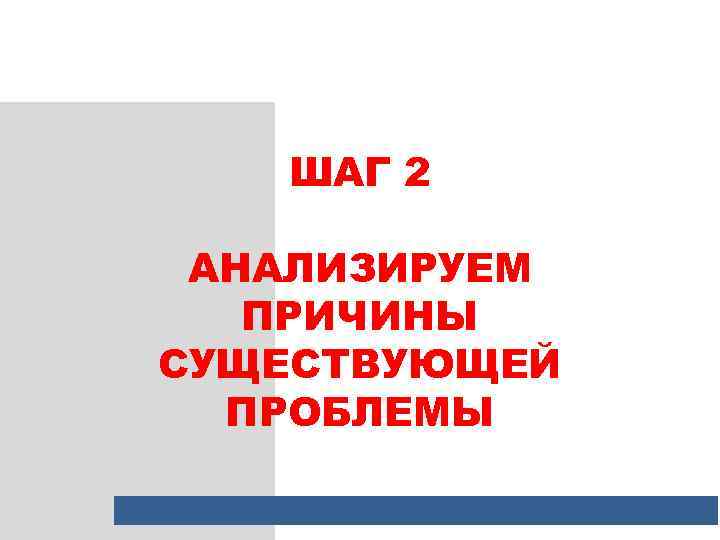 ШАГ 2 АНАЛИЗИРУЕМ ПРИЧИНЫ СУЩЕСТВУЮЩЕЙ ПРОБЛЕМЫ 