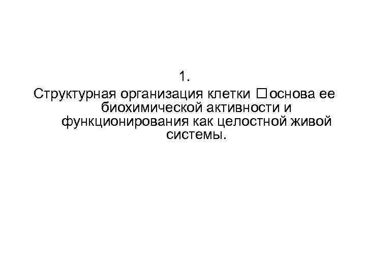 1. Структурная организация клетки основа ее биохимической активности и функционирования как целостной живой системы.
