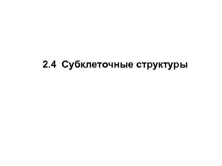2. 4 Субклеточные структуры 