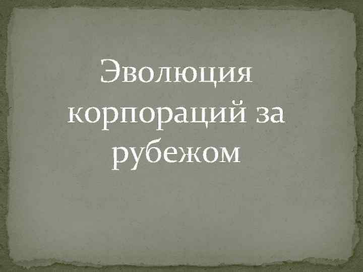 Эволюция корпораций за рубежом 