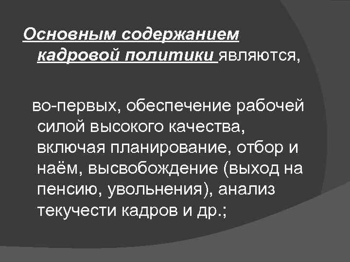Основным содержанием кадровой политики являются, во-первых, обеспечение рабочей силой высокого качества, включая планирование, отбор