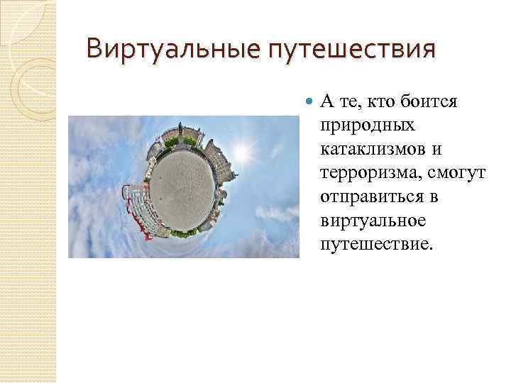 Виртуальные путешествия А те, кто боится природных катаклизмов и терроризма, смогут отправиться в виртуальное