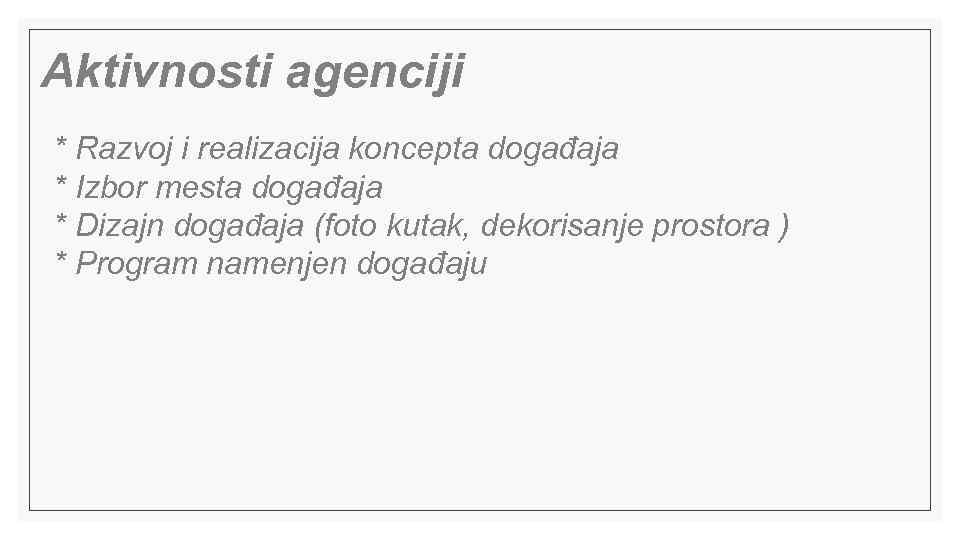 Aktivnosti agenciji * Razvoj i realizacija koncepta događaja * Izbor mesta događaja * Dizajn
