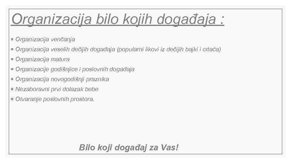 Organizacija bilo kojih događaja : ◦ Organizacija venčanja ◦ Organizacija veselih dečijih događaja (popularni