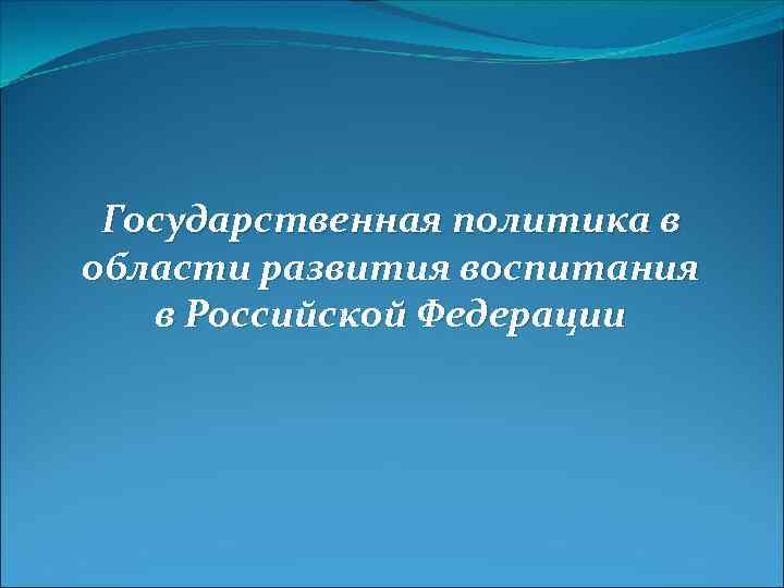 Государственная политика в области развития воспитания в Российской Федерации 