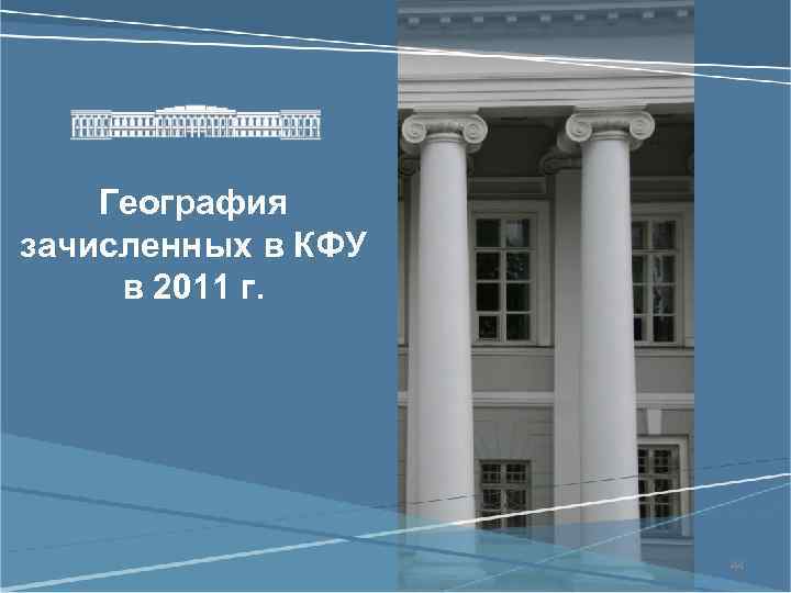 География зачисленных в КФУ в 2011 г. 44 