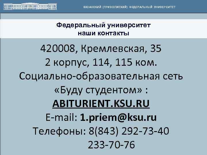 КАЗАНСКИЙ (ПРИВОЛЖСКИЙ) ФЕДЕРАЛЬНЫЙ УНИВЕРСИТЕТ Федеральный университет наши контакты 420008, Кремлевская, 35 2 корпус, 114,