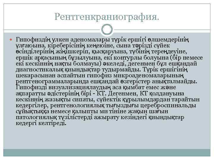 Рентгенкраниография. Гипофиздің үлкен аденомалары түрік ершігі өлшемдерінің үлғаюына, кіреберісінің кеңеюіне, сына тәрізді сүйек өсінділерінің