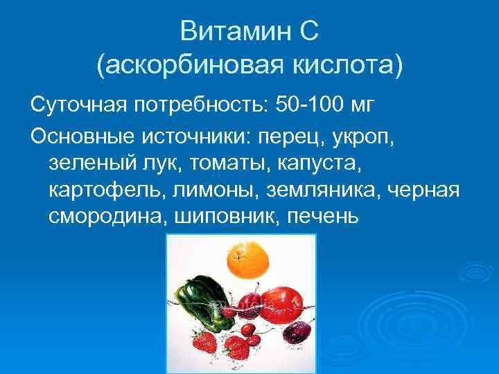 Витамин С (аскорбиновая кислота) Суточная потребность: 50 -100 мг Основные источники: перец, укроп, зеленый